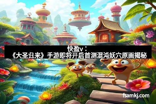 快盈v:《大圣归来》手游即将开启首测混沌妖穴原画揭秘