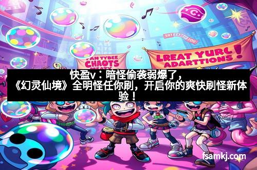 快盈v:暗怪偷袭弱爆了,《幻灵仙境》全明怪任你刷,开启你的爽快刷怪新体验!